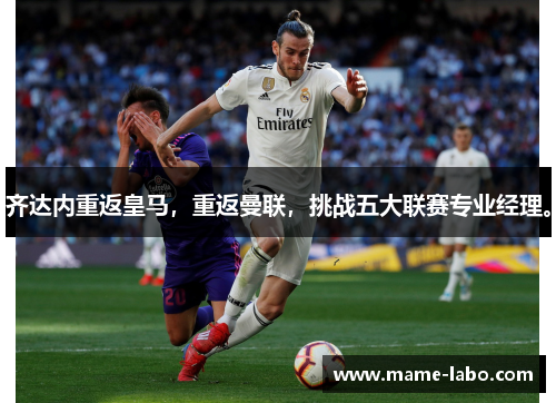 齐达内重返皇马,重返曼联,挑战五大联赛专业经理。